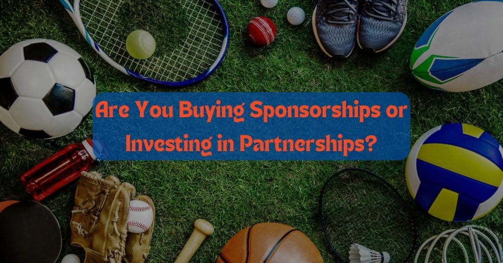 Are You Buying Sponsorships or Investing in Partnerships?